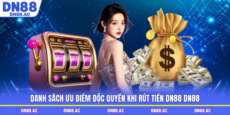Danh sách ưu điểm độc quyền khi rút tiền DN88 DN88